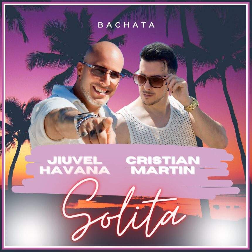 Cristian Martin y Jiuvel Havana lanzan “Solita”: una bachata que conquista el mercado latino